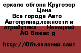 3еркало обгона Кругозор-2 Modernized › Цена ­ 2 400 - Все города Авто » Автопринадлежности и атрибутика   . Ненецкий АО,Вижас д.